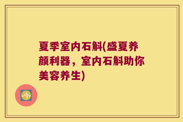 夏季室内石斛(盛夏养颜利器，室内石斛助你美容养生)