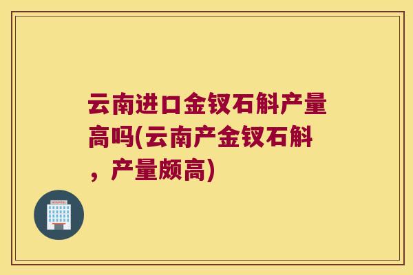 云南进口金钗石斛产量高吗(云南产金钗石斛，产量颇高)