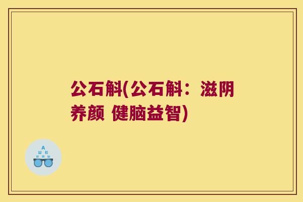 公石斛(公石斛：滋阴养颜 健脑益智)