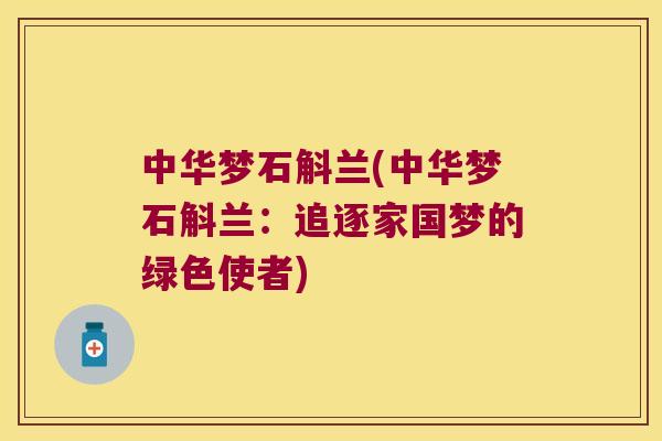 中华梦石斛兰(中华梦石斛兰：追逐家国梦的绿色使者)