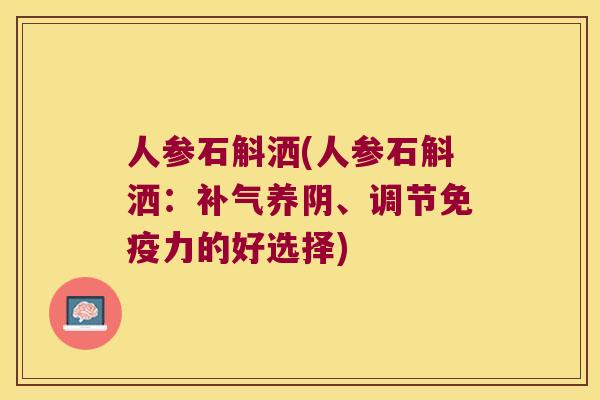 人参石斛洒(人参石斛洒：补气养阴、调节免疫力的好选择)