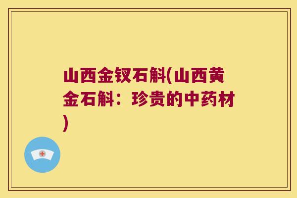 山西金钗石斛(山西黄金石斛：珍贵的中药材)