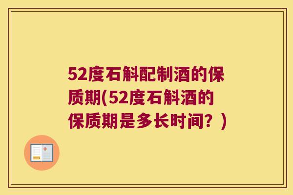 52度石斛配制酒的保质期(52度石斛酒的保质期是多长时间？)
