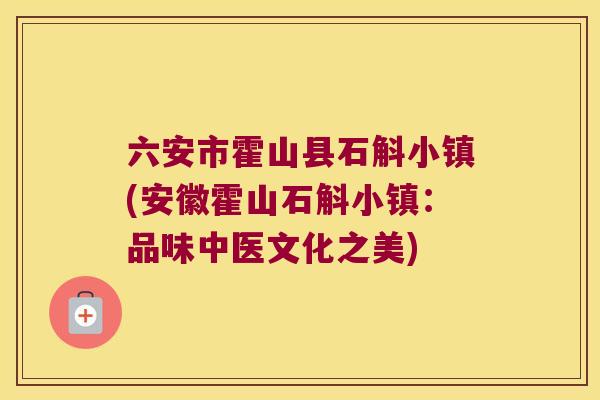 六安市霍山县石斛小镇(安徽霍山石斛小镇:品味中医文化之美) 六安市霍山县石斛小镇(安徽霍山石斛小镇:品味中医文化之美)