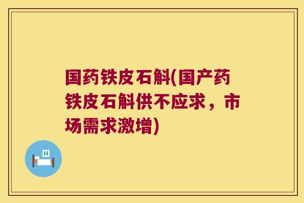 国药铁皮石斛(国产药铁皮石斛供不应求，市场需求激增)