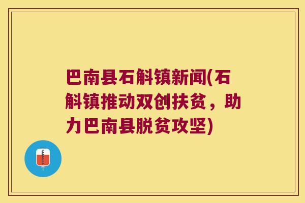 巴南县石斛镇新闻(石斛镇推动双创扶贫，助力巴南县脱贫攻坚)