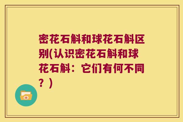 密花石斛和球花石斛区别(认识密花石斛和球花石斛：它们有何不同？)