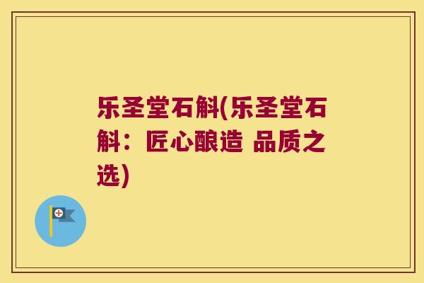 乐圣堂石斛(乐圣堂石斛：匠心酿造 品质之选)