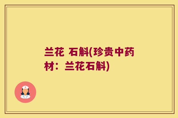 兰花 石斛(珍贵材：兰花石斛)