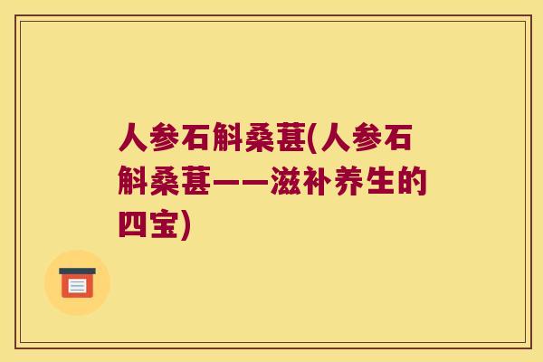 人参石斛桑葚(人参石斛桑葚——滋补养生的四宝)