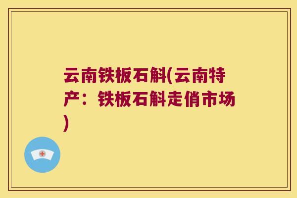 云南铁板石斛(云南特产：铁板石斛走俏市场)