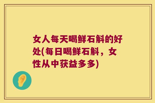 女人每天喝鲜石斛的好处(每日喝鲜石斛，女性从中获益多多)
