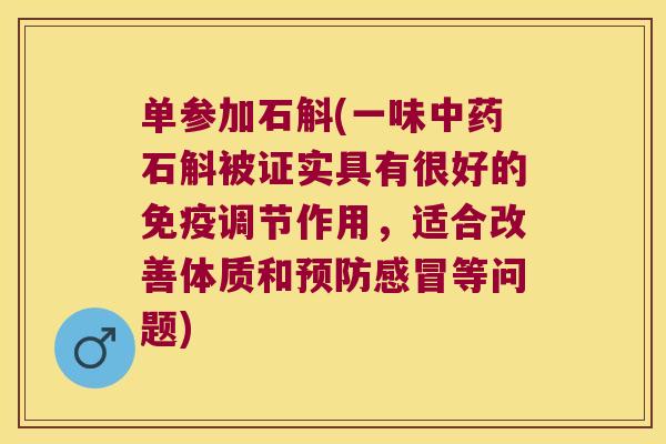 单参加石斛(一味中药石斛被证实具有很好的免疫调节作用，适合改善体质和预防感冒等问题)