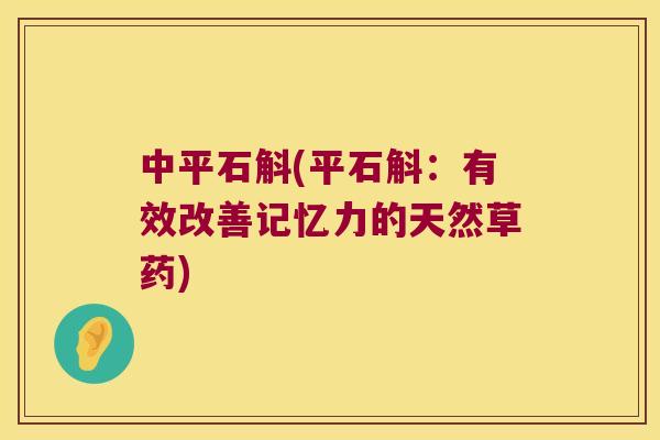 中平石斛(平石斛：有效改善记忆力的天然草药)