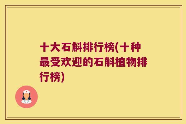十大石斛排行榜(十种最受欢迎的石斛植物排行榜)