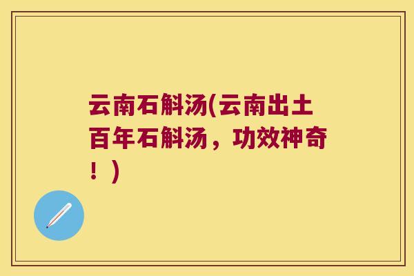 云南石斛汤(云南出土百年石斛汤，功效神奇！)