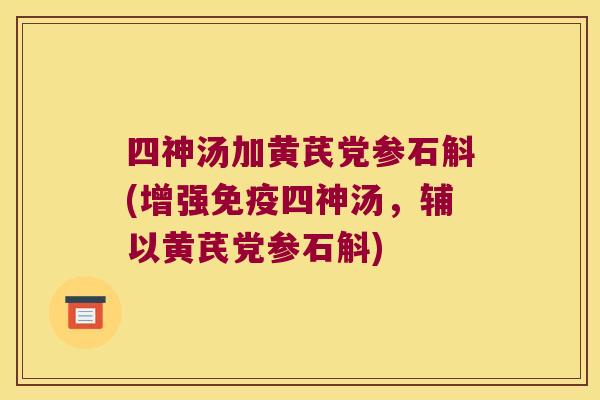 四神汤加黄芪党参石斛(增强免疫四神汤，辅以黄芪党参石斛)