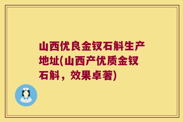 山西优良金钗石斛生产地址(山西产优质金钗石斛，效果卓著)