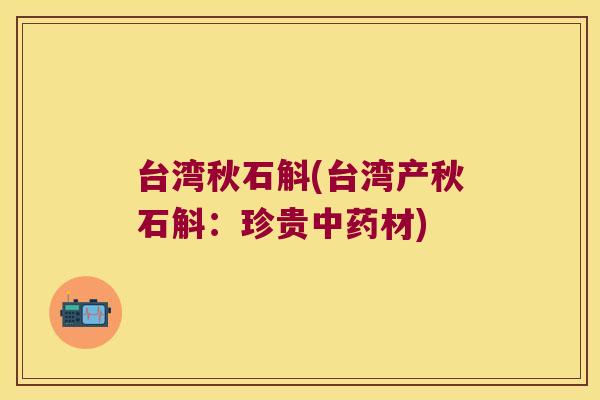 台湾秋石斛(台湾产秋石斛：珍贵中药材)