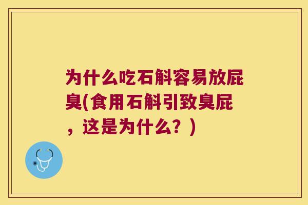 为什么吃石斛容易放屁臭(食用石斛引致臭屁，这是为什么？)