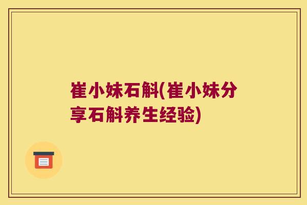 崔小妹石斛(崔小妹分享石斛养生经验)