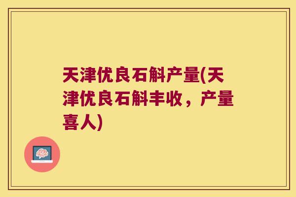 天津优良石斛产量(天津优良石斛丰收，产量喜人)