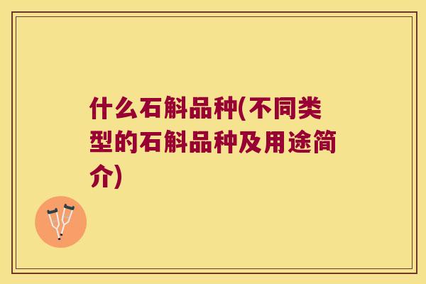 什么石斛品种(不同类型的石斛品种及用途简介) 什么石斛品种(不同类型的石斛品种及用途简介)