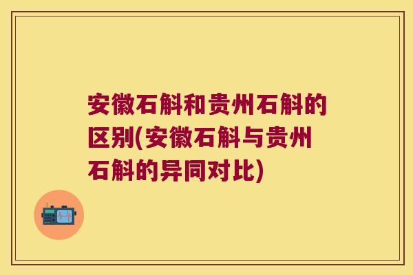 安徽石斛和贵州石斛的区别(安徽石斛与贵州石斛的异同对比)