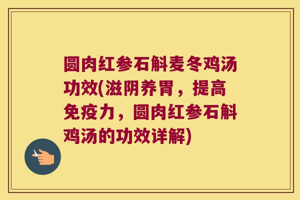 圆肉红参石斛麦冬鸡汤功效(滋阴养胃，提高免疫力，圆肉红参石斛鸡汤的功效详解)