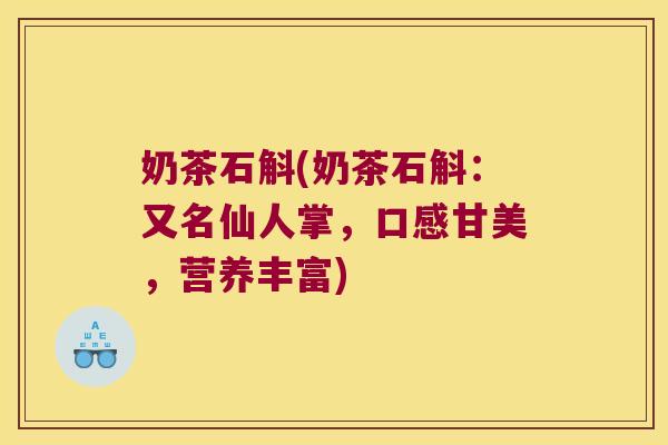 奶茶石斛(奶茶石斛：又名仙人掌，口感甘美，营养丰富)