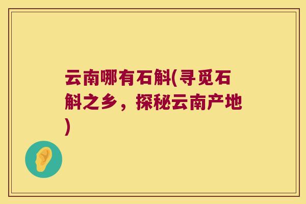 云南哪有石斛(寻觅石斛之乡，探秘云南产地)