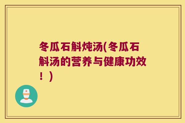 冬瓜石斛炖汤(冬瓜石斛汤的营养与健康功效！)