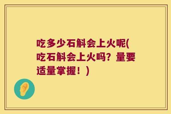吃多少石斛会上火呢(吃石斛会上火吗？量要适量掌握！)