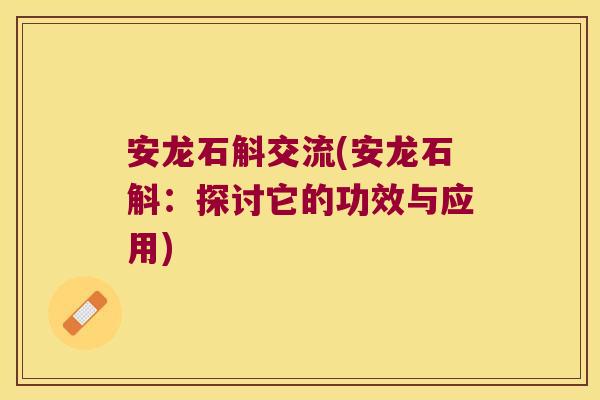 安龙石斛交流(安龙石斛：探讨它的功效与应用)
