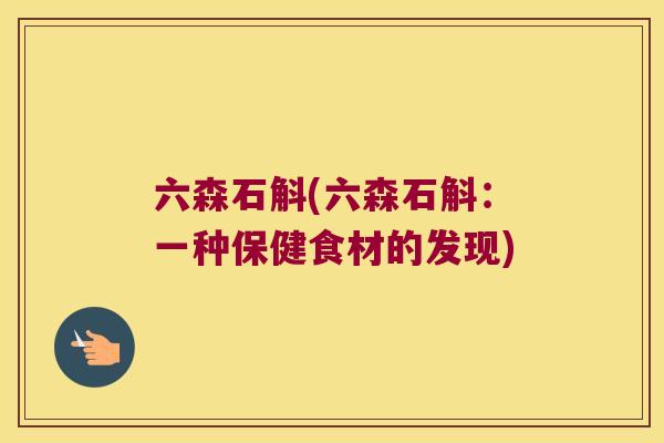 六森石斛(六森石斛：一种保健食材的发现)