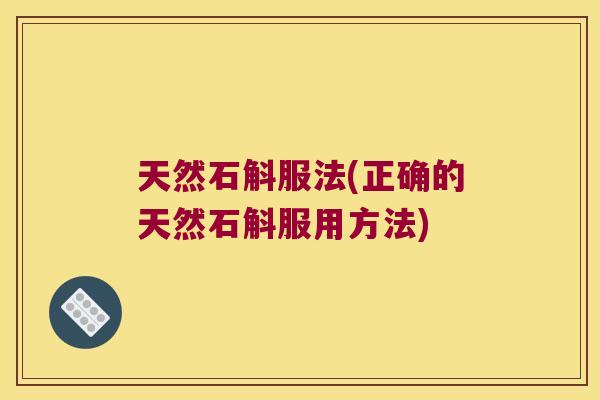 天然石斛服法(正确的天然石斛服用方法)
