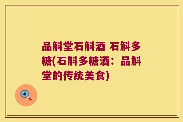 品斛堂石斛酒 石斛多糖(石斛多糖酒：品斛堂的传统美食)