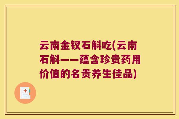 云南金钗石斛吃(云南石斛——蕴含珍贵药用价值的名贵养生佳品)
