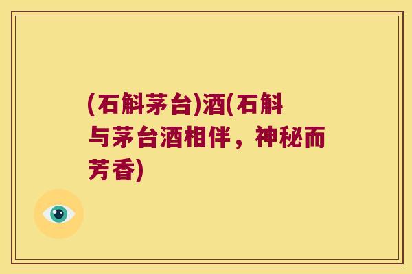 (石斛茅台)酒(石斛与茅台酒相伴，神秘而芳香)