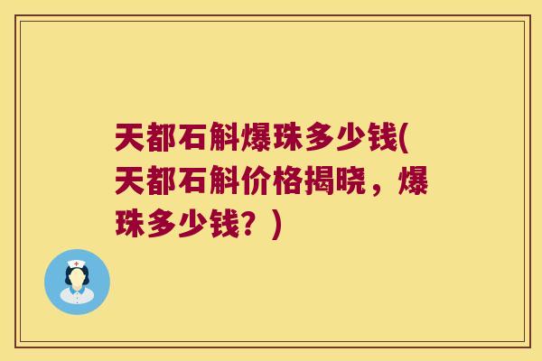 天都石斛爆珠多少钱(天都石斛价格揭晓,爆珠多少钱?) 天都石斛爆珠多少钱(天都石斛价格揭晓,爆珠多少钱?)