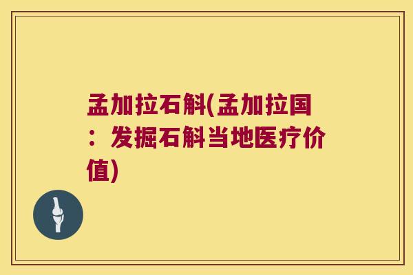 孟加拉石斛(孟加拉国：发掘石斛当地医疗价值)