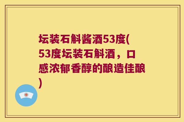 坛装石斛酱酒53度(53度坛装石斛酒，口感浓郁香醇的酿造佳酿)