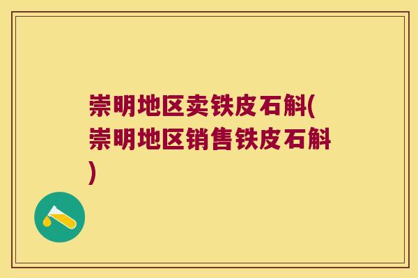 崇明地区卖铁皮石斛(崇明地区销售铁皮石斛)