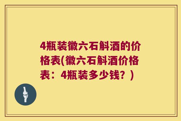 4瓶装徽六石斛酒的价格表(徽六石斛酒价格表：4瓶装多少钱？)