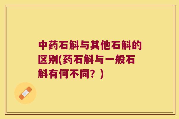 中药石斛与其他石斛的区别(药石斛与一般石斛有何不同？)