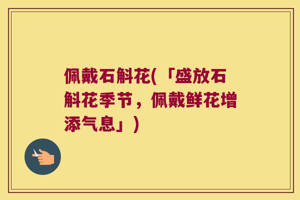 佩戴石斛花(「盛放石斛花季节，佩戴鲜花增添气息」)