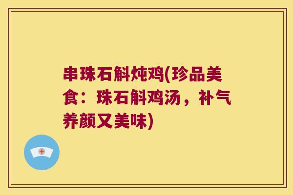 串珠石斛炖鸡(珍品美食：珠石斛鸡汤，补气养颜又美味)