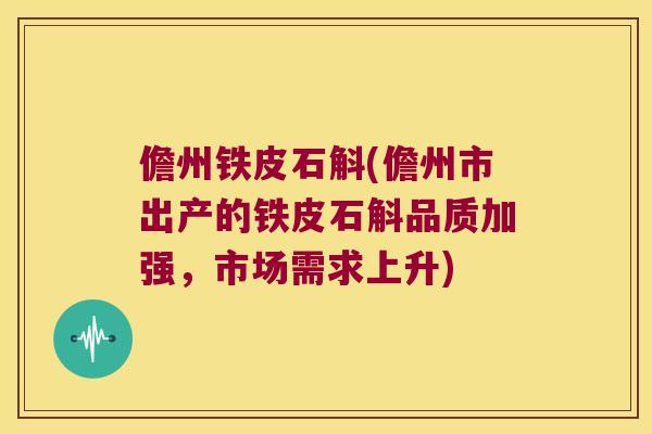 儋州铁皮石斛(儋州市出产的铁皮石斛品质加强，市场需求上升)