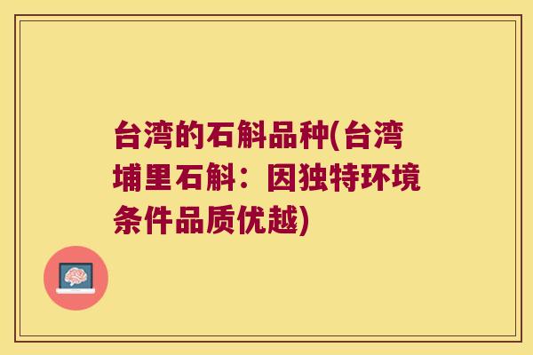 台湾的石斛品种(台湾埔里石斛:因独特环境条件品质优越) 台湾的石斛品种(台湾埔里石斛:因独特环境条件品质优越)
