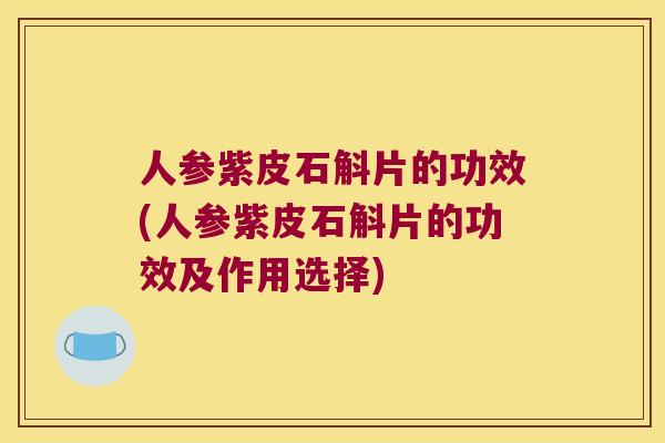 人参紫皮石斛片的功效(人参紫皮石斛片的功效及作用选择)